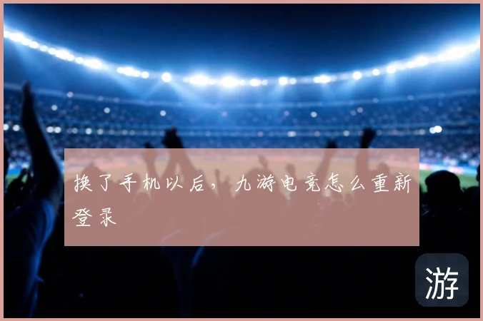 换了手机以后，九游电竞怎么重新登录