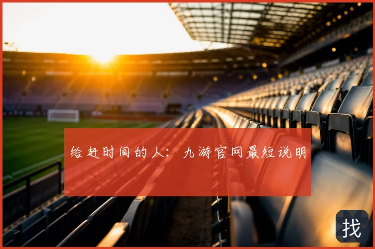 给赶时间的人:九游官网最短说明