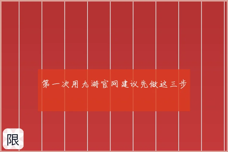 第一次用九游官网建议先做这三步